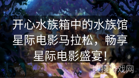 开心水族箱中的水族馆星际电影马拉松，畅享星际电影盛宴！