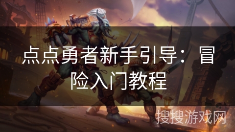 点点勇者新手引导:冒险入门教程 点点勇者新手引导:冒险入门教程