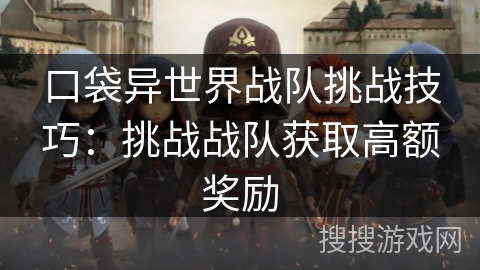 口袋异世界战队挑战技巧：挑战战队获取高额奖励