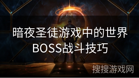 暗夜圣徒游戏中的世界BOSS战斗技巧