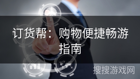 订货帮:购物便捷畅游指南 订货帮:购物便捷畅游指南