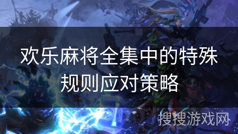 欢乐麻将全集中的特殊规则应对策略
