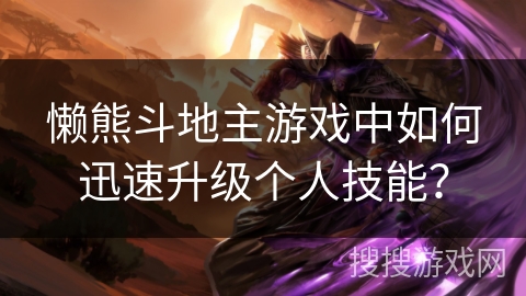 懒熊斗地主游戏中如何迅速升级个人技能？