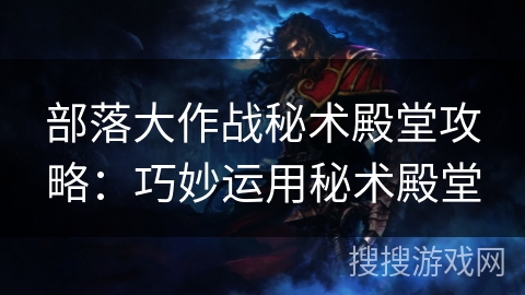 部落大作战秘术殿堂攻略：巧妙运用秘术殿堂