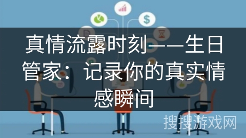 真情流露时刻——生日管家:记录你的真实情感瞬间 真情流露时刻——生日管家:记录你的真实情感瞬间