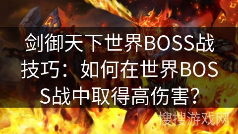 剑御天下世界BOSS战技巧：如何在世界BOSS战中取得高伤害？