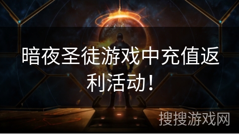 暗夜圣徒游戏中充值返利活动! 暗夜圣徒游戏中充值返利活动!