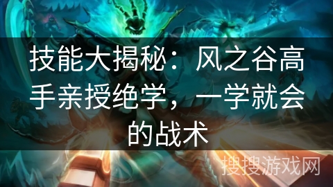 技能大揭秘:风之谷高手亲授绝学,一学就会的战术 技能大揭秘:风之谷高手亲授绝学,一学就会的战术