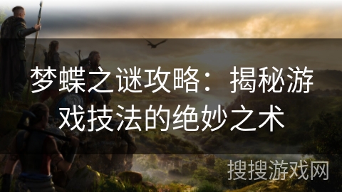 梦蝶之谜攻略：揭秘游戏技法的绝妙之术