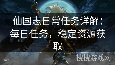 仙国志日常任务详解:每日任务,稳定资源获取 仙国志日常任务详解:每日任务,稳定资源获取