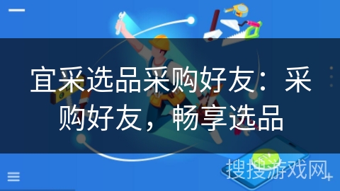 宜采选品采购好友:采购好友,畅享选品 宜采选品采购好友:采购好友,畅享选品