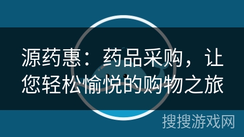 源药惠:药品采购,让您轻松愉悦的购物之旅 源药惠:药品采购,让您轻松愉悦的购物之旅