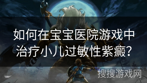 如何在宝宝医院游戏中治疗小儿过敏性紫癜? 如何在宝宝医院游戏中治疗小儿过敏性紫癜?
