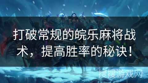 打破常规的皖乐麻将战术，提高胜率的秘诀！