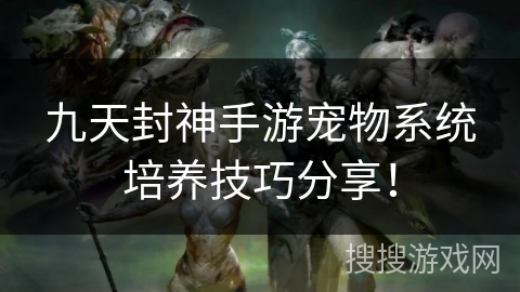 九天封神手游宠物系统培养技巧分享！