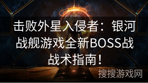 击败外星入侵者:银河战舰游戏全新BOSS战战术指南! 击败外星入侵者:银河战舰游戏全新BOSS战战术指南!