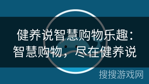 健养说智慧购物乐趣:智慧购物,尽在健养说 健养说智慧购物乐趣:智慧购物,尽在健养说