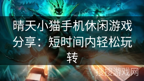 晴天小猫手机休闲游戏分享:短时间内轻松玩转 晴天小猫手机休闲游戏分享:短时间内轻松玩转