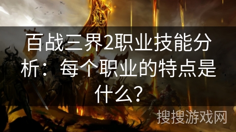 百战三界2职业技能分析：每个职业的特点是什么？