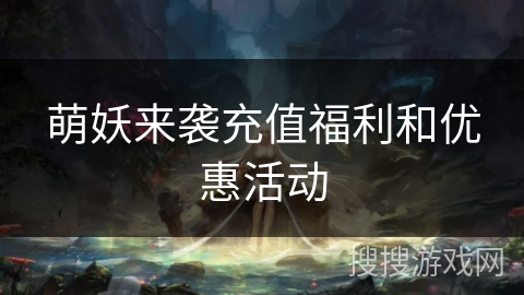 萌妖来袭充值福利和优惠活动