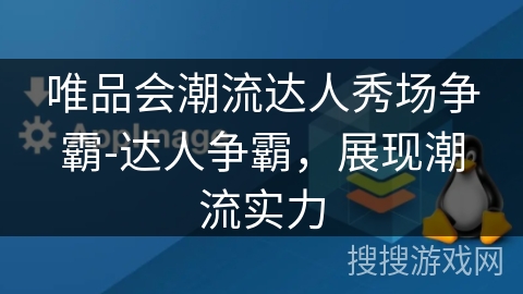 唯品会潮流达人秀场争霸-达人争霸,展现潮流实力 唯品会潮流达人秀场争霸-达人争霸,展现潮流实力