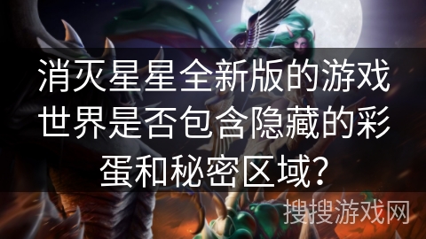 消灭星星全新版的游戏世界是否包含隐藏的彩蛋和秘密区域？
