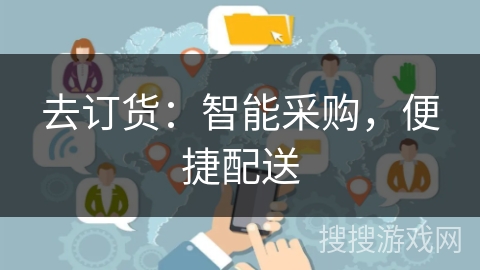 去订货:智能采购,便捷配送 去订货:智能采购,便捷配送