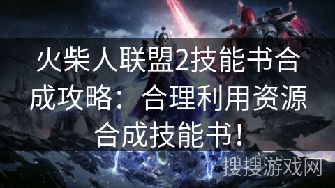 火柴人联盟2技能书合成攻略：合理利用资源合成技能书！