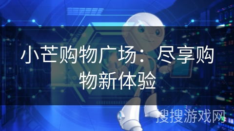 小芒购物广场:尽享购物新体验 小芒购物广场:尽享购物新体验