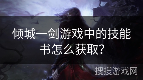 倾城一剑游戏中的技能书怎么获取? 倾城一剑游戏中的技能书怎么获取?