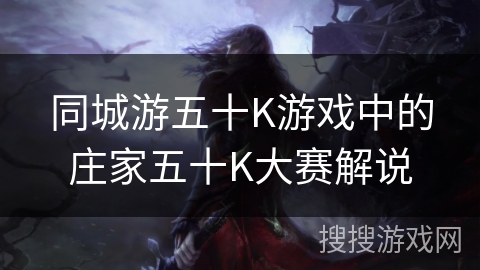 同城游五十K游戏中的庄家五十K大赛解说 同城游五十K游戏中的庄家五十K大赛解说