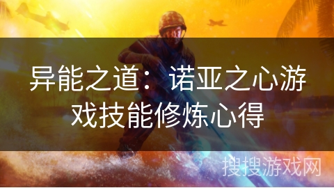 异能之道:诺亚之心游戏技能修炼心得 异能之道:诺亚之心游戏技能修炼心得