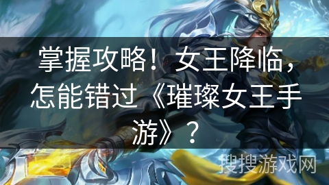 掌握攻略！女王降临，怎能错过《璀璨女王手游》？
