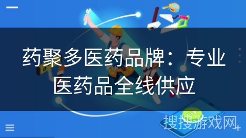 药聚多医药品牌：专业医药品全线供应
