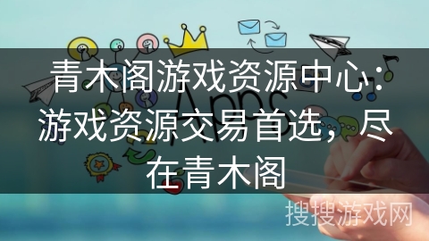 青木阁游戏资源中心:游戏资源交易首选,尽在青木阁 青木阁游戏资源中心:游戏资源交易首选,尽在青木阁