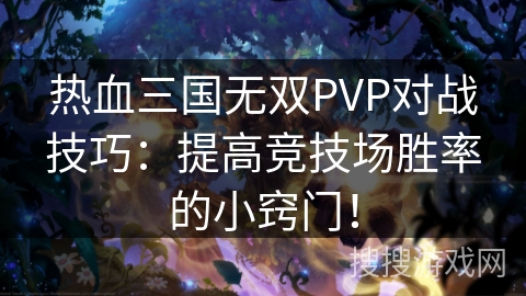 热血三国无双PVP对战技巧:提高竞技场胜率的小窍门!