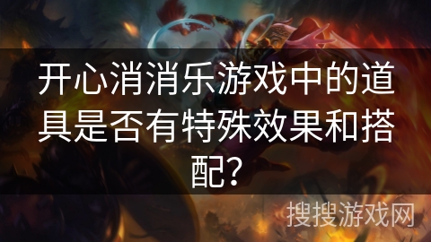 开心消消乐游戏中的道具是否有特殊效果和搭配?