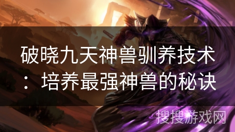 破晓九天神兽驯养技术:培养最强神兽的秘诀