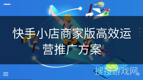 快手小店商家版高效运营推广方案 快手小店商家版高效运营推广方案
