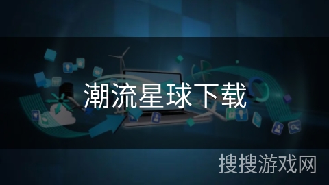 潮流星球下载 潮流星球下载