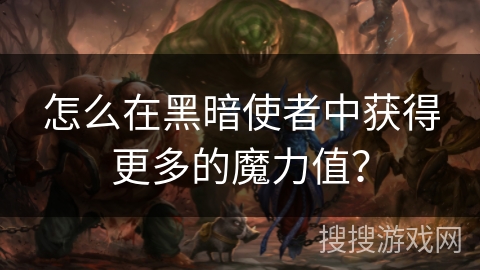 怎么在黑暗使者中获得更多的魔力值?