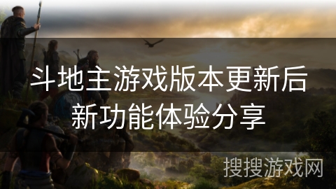 斗地主游戏版本更新后新功能体验分享