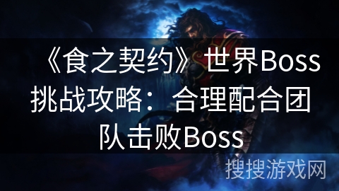 《食之契约》世界Boss挑战攻略：合理配合团队击败Boss