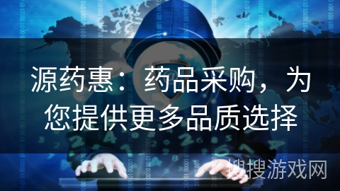 源药惠:药品采购,为您提供更多品质选择 源药惠:药品采购,为您提供更多品质选择
