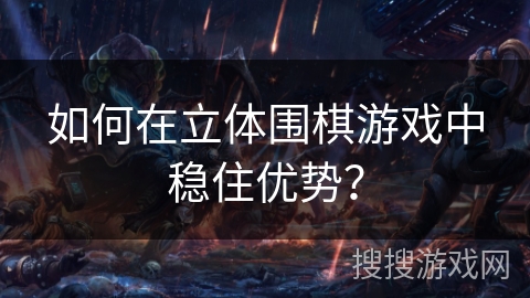 如何在立体围棋游戏中稳住优势? 如何在立体围棋游戏中稳住优势?