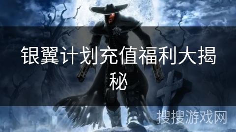 银翼计划充值福利大揭秘 银翼计划充值福利大揭秘