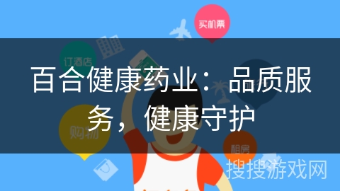 百合健康药业:品质服务,健康守护 百合健康药业:品质服务,健康守护
