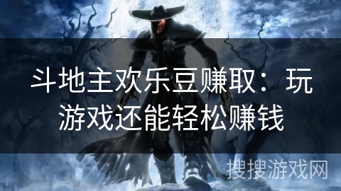 斗地主欢乐豆赚取:玩游戏还能轻松赚钱 斗地主欢乐豆赚取:玩游戏还能轻松赚钱