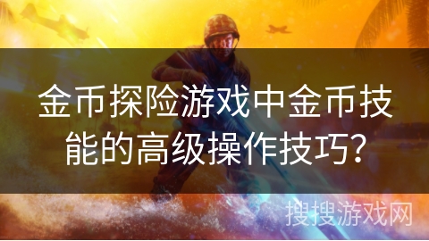 金币探险游戏中金币技能的高级操作技巧？