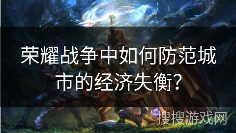 荣耀战争中如何防范城市的经济失衡？